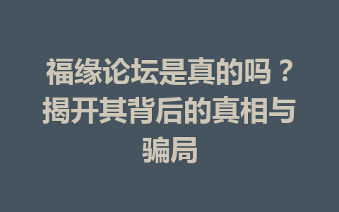 福缘论坛是真的吗？揭开其背后的真相与骗局