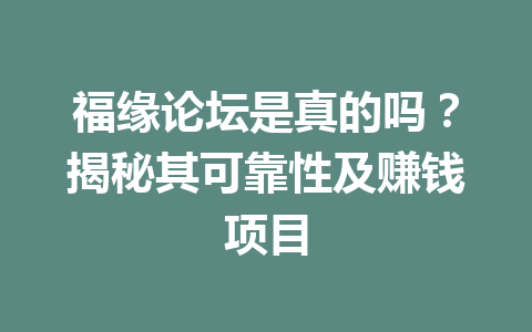 福缘论坛是真的吗？揭秘其可靠性及赚钱项目