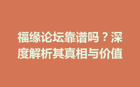 福缘论坛靠谱吗？深度解析其真相与价值