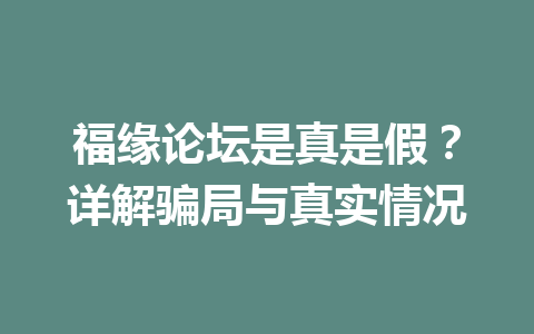 福缘论坛是真是假？详解骗局与真实情况