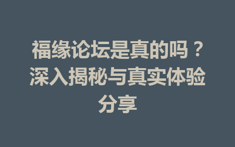 福缘论坛是真的吗？深入揭秘与真实体验分享