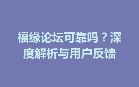 福缘论坛可靠吗？深度解析与用户反馈