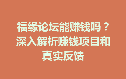 福缘论坛能赚钱吗？深入解析赚钱项目和真实反馈