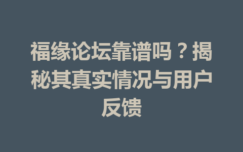 福缘论坛靠谱吗？揭秘其真实情况与用户反馈