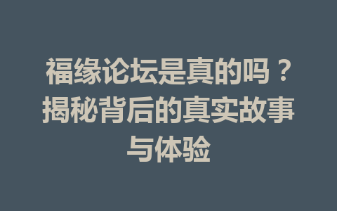 福缘论坛是真的吗？揭秘背后的真实故事与体验