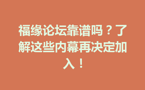 福缘论坛靠谱吗？了解这些内幕再决定加入！