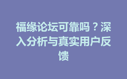 福缘论坛可靠吗？深入分析与真实用户反馈