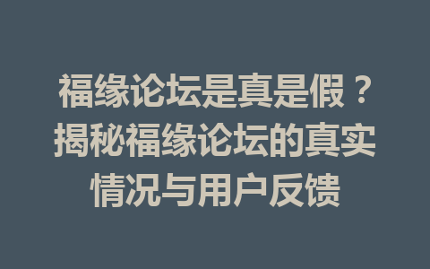 福缘论坛是真是假？揭秘福缘论坛的真实情况与用户反馈