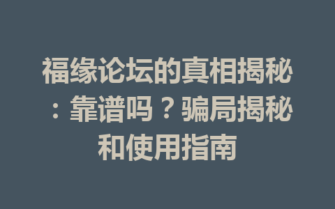 福缘论坛的真相揭秘：靠谱吗？骗局揭秘和使用指南