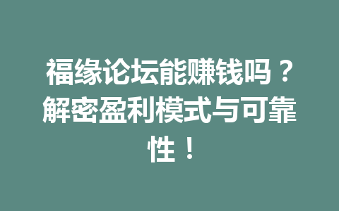 福缘论坛能赚钱吗？解密盈利模式与可靠性！