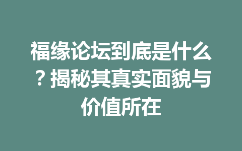 福缘论坛到底是什么？揭秘其真实面貌与价值所在