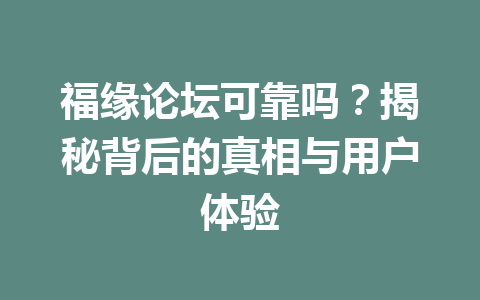 福缘论坛可靠吗？揭秘背后的真相与用户体验