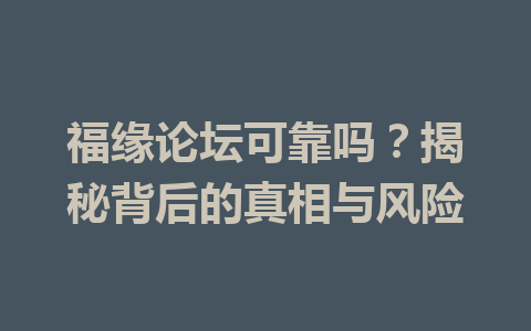 福缘论坛可靠吗？揭秘背后的真相与风险