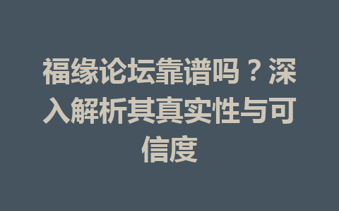 福缘论坛靠谱吗？深入解析其真实性与可信度