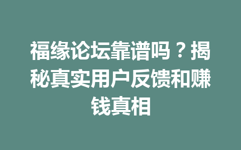 福缘论坛靠谱吗？揭秘真实用户反馈和赚钱真相