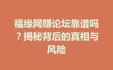 福缘网赚论坛靠谱吗？揭秘背后的真相与风险