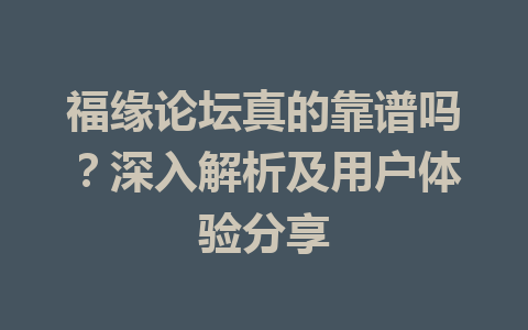 福缘论坛真的靠谱吗？深入解析及用户体验分享