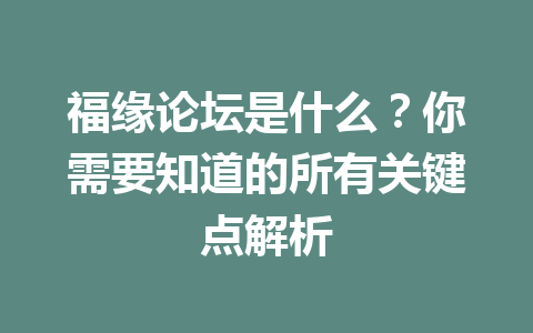 福缘论坛是什么？你需要知道的所有关键点解析