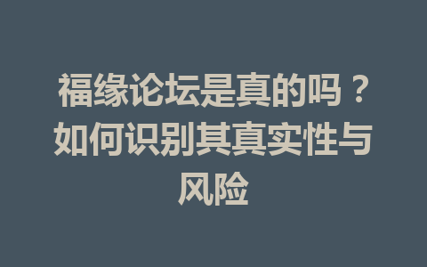 福缘论坛是真的吗？如何识别其真实性与风险