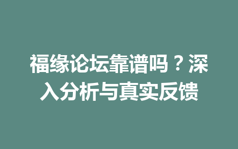 福缘论坛靠谱吗？深入分析与真实反馈