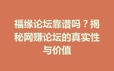 福缘论坛靠谱吗？揭秘网赚论坛的真实性与价值