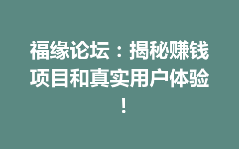 福缘论坛：揭秘赚钱项目和真实用户体验！