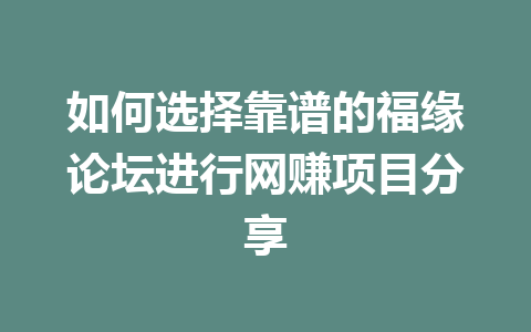 如何选择靠谱的福缘论坛进行网赚项目分享