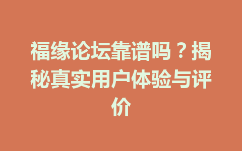 福缘论坛靠谱吗？揭秘真实用户体验与评价