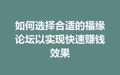 如何选择合适的福缘论坛以实现快速赚钱效果