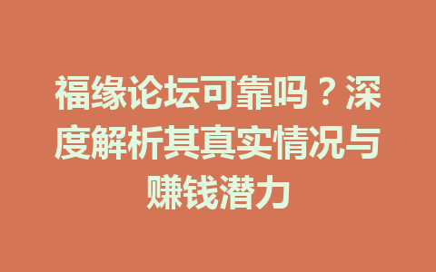 福缘论坛可靠吗？深度解析其真实情况与赚钱潜力