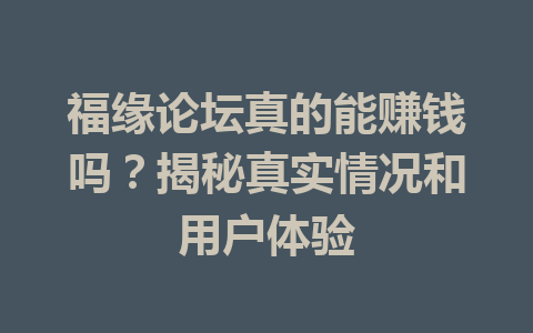 福缘论坛真的能赚钱吗？揭秘真实情况和用户体验