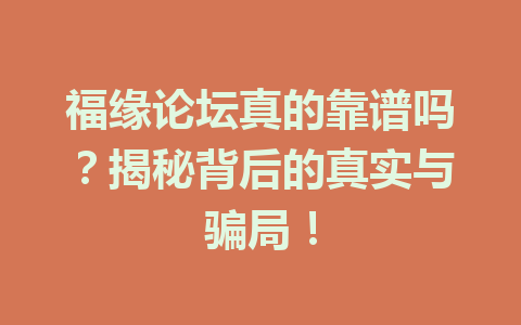 福缘论坛真的靠谱吗？揭秘背后的真实与骗局！