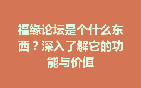 福缘论坛是个什么东西？深入了解它的功能与价值