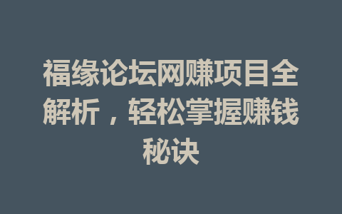 福缘论坛网赚项目全解析，轻松掌握赚钱秘诀