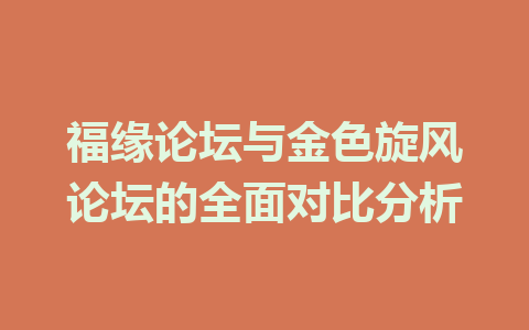 福缘论坛与金色旋风论坛的全面对比分析