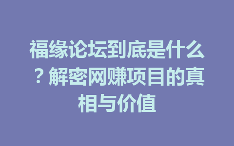 福缘论坛到底是什么？解密网赚项目的真相与价值