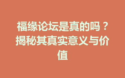 福缘论坛是真的吗？揭秘其真实意义与价值