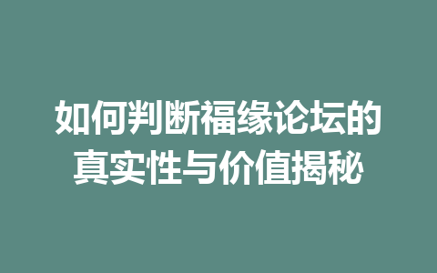 如何判断福缘论坛的真实性与价值揭秘