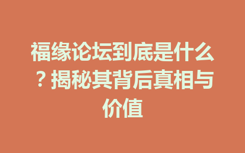 福缘论坛到底是什么？揭秘其背后真相与价值