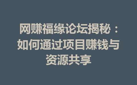 网赚福缘论坛揭秘：如何通过项目赚钱与资源共享