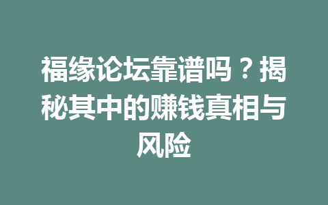 福缘论坛靠谱吗？揭秘其中的赚钱真相与风险