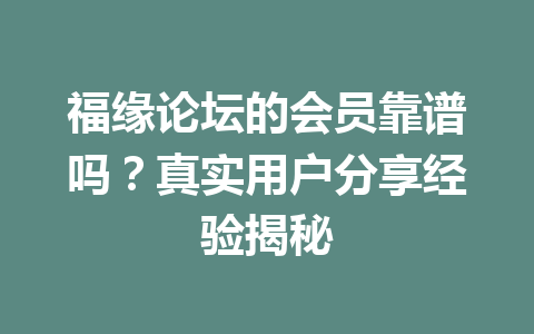 福缘论坛的会员靠谱吗？真实用户分享经验揭秘