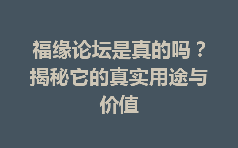 福缘论坛是真的吗？揭秘它的真实用途与价值