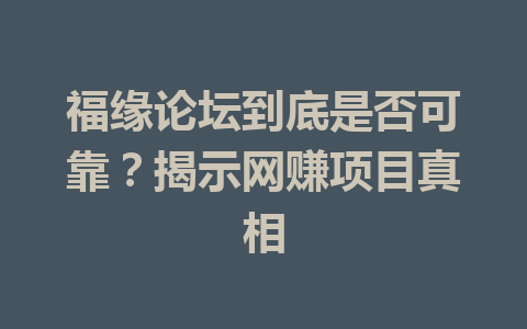 福缘论坛到底是否可靠？揭示网赚项目真相