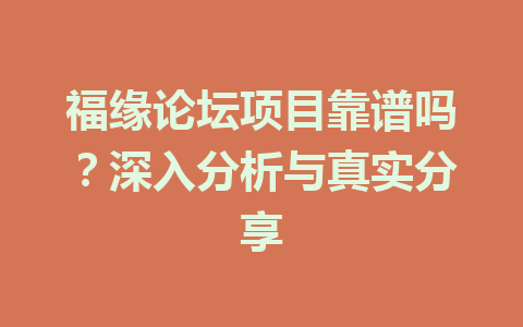 福缘论坛项目靠谱吗？深入分析与真实分享