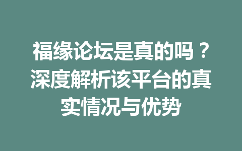 福缘论坛是真的吗？深度解析该平台的真实情况与优势