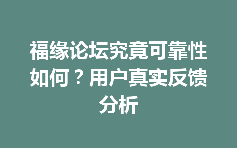 福缘论坛究竟可靠性如何？用户真实反馈分析