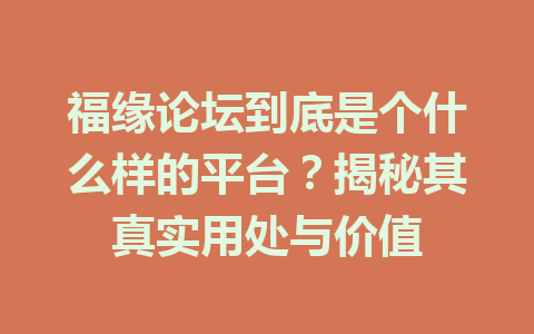 福缘论坛到底是个什么样的平台？揭秘其真实用处与价值