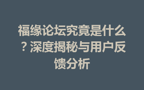 福缘论坛究竟是什么？深度揭秘与用户反馈分析