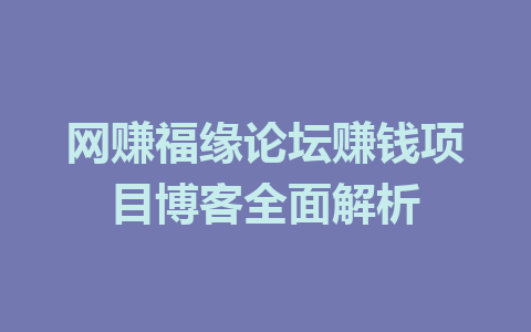 网赚福缘论坛赚钱项目博客全面解析